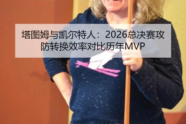塔图姆与凯尔特人：2026总决赛攻防转换效率对比历年MVP
