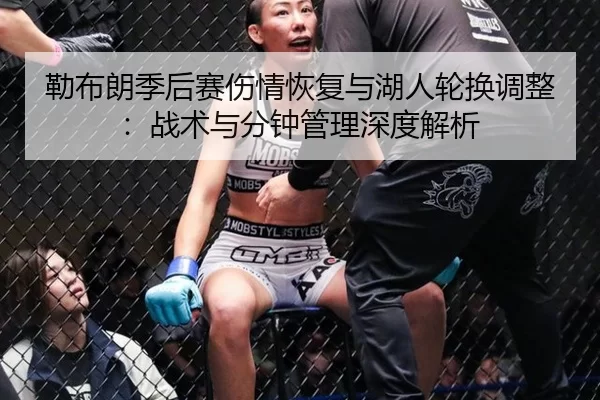 勒布朗季后赛伤情恢复与湖人轮换调整：战术与分钟管理深度解析